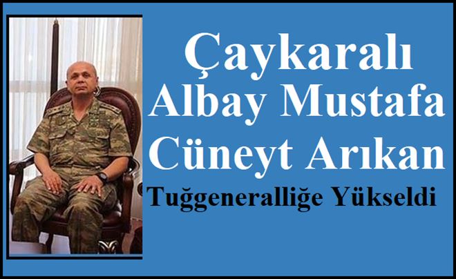 Çaykaralı Albay Mustafa Cüneyt Arıkan Tuğgeneralliğe  Atandı