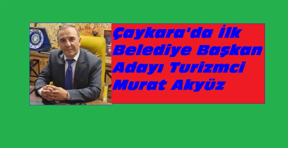 Çaykara İlçesinde İlk Belediye Başkan Adayı Turizmci Murat Akyüz