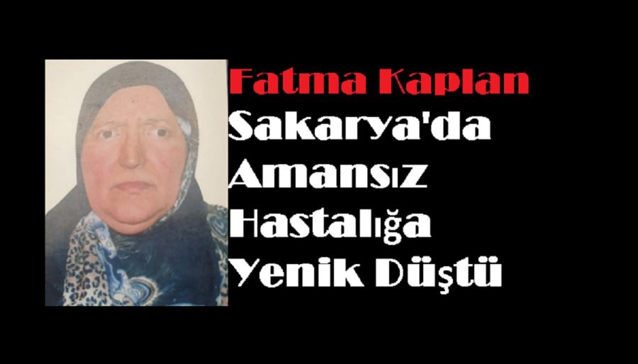 Fatma Kaplan Sakarya’da Amansız Hastalığa Yenik Düştü.