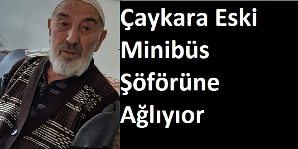 Çaykara Eski Minübüs Şöförüne Ağlıyor