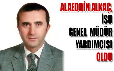 Alaeddin Alkaç  Genel Müdür Yardımcısı oldu