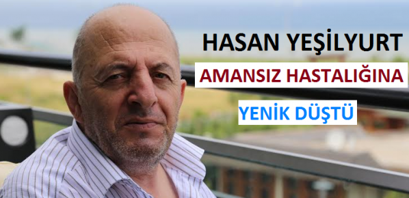  Hasan Yeşilyurt Amansız Hastalığına Yenik Düştü!